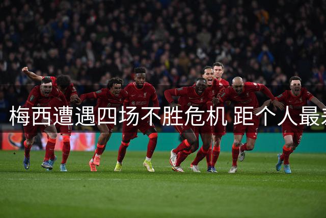 梅西遭遇四场不胜危机 距个人最差纪录仅一步之遥